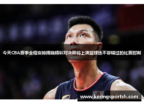 今天CBA赛事全程安排揭晓精彩对决即将上演篮球迷不容错过的比赛时刻